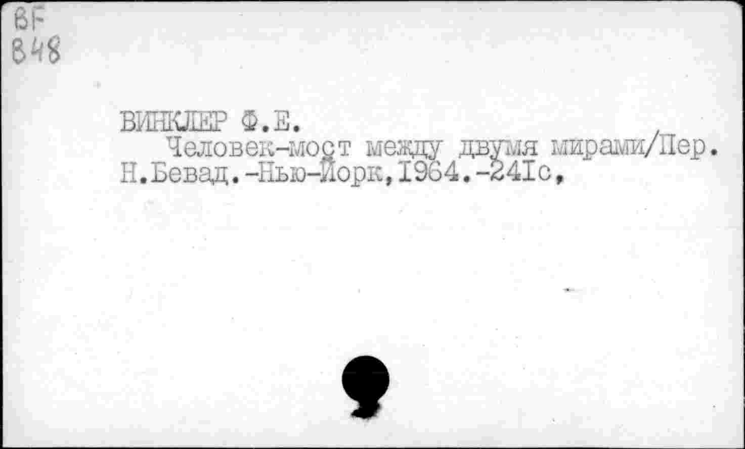 ﻿ВИНКЛЕР Ф.Е.
Человек-мост между двумя мирами/Пер.
Н.Бевад.-Нью-Йорк,1964.-241с,